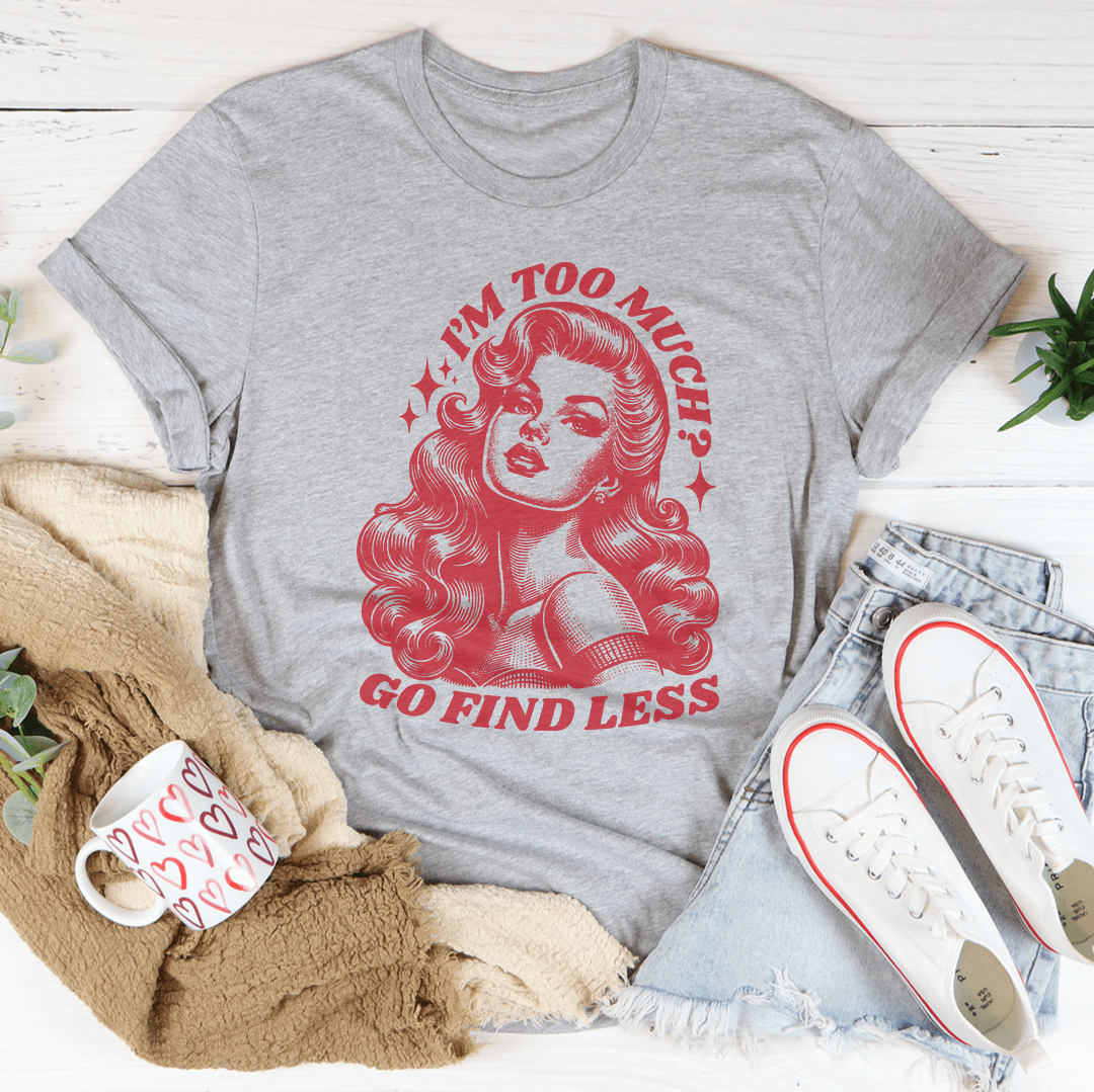 I’m Too Much Go Find Less Tee